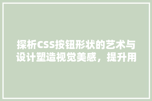 探析CSS按钮形状的艺术与设计塑造视觉美感，提升用户体验