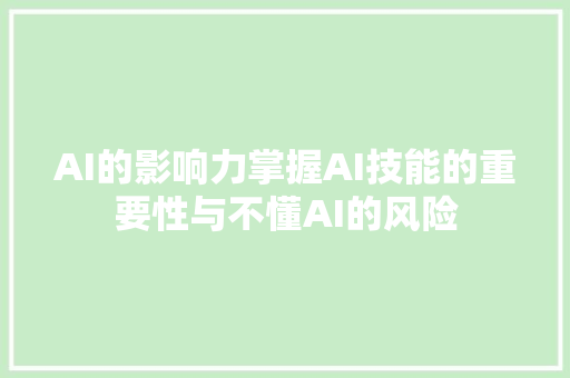 AI的影响力掌握AI技能的重要性与不懂AI的风险