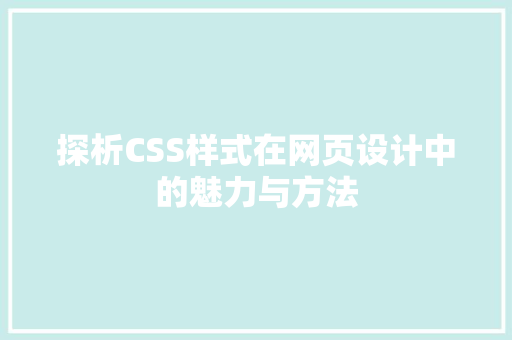 探析CSS样式在网页设计中的魅力与方法