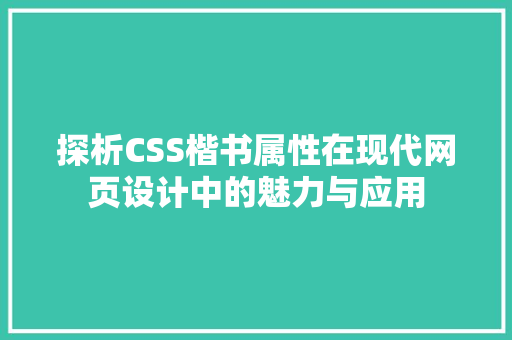 探析CSS楷书属性在现代网页设计中的魅力与应用