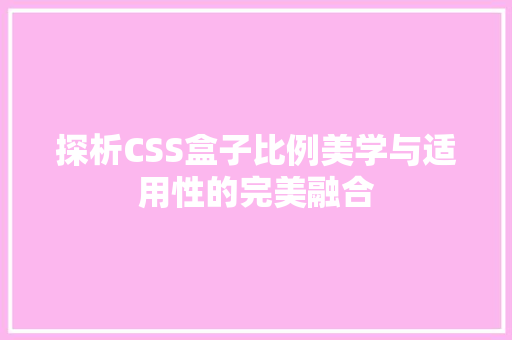 探析CSS盒子比例美学与适用性的完美融合