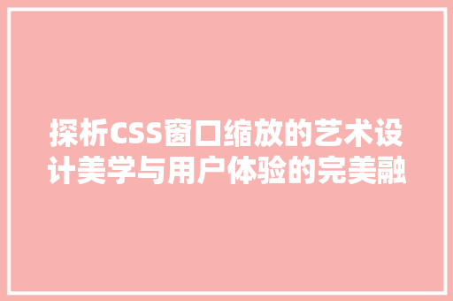 探析CSS窗口缩放的艺术设计美学与用户体验的完美融合