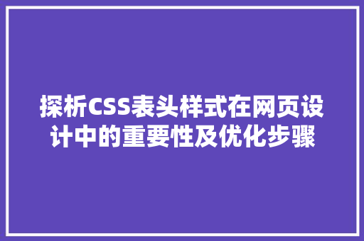 探析CSS表头样式在网页设计中的重要性及优化步骤