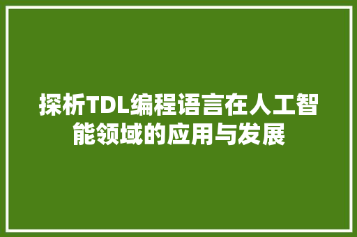 探析TDL编程语言在人工智能领域的应用与发展