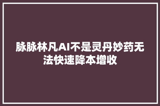 脉脉林凡AI不是灵丹妙药无法快速降本增收