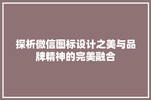 探析微信图标设计之美与品牌精神的完美融合