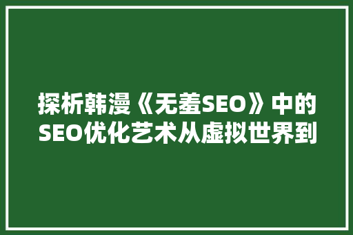 探析韩漫《无羞SEO》中的SEO优化艺术从虚拟世界到现实世界的启示