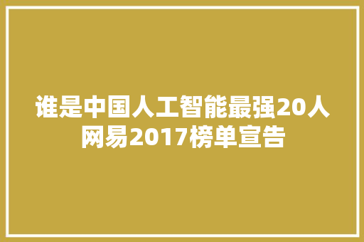 谁是中国人工智能最强20人网易2017榜单宣告