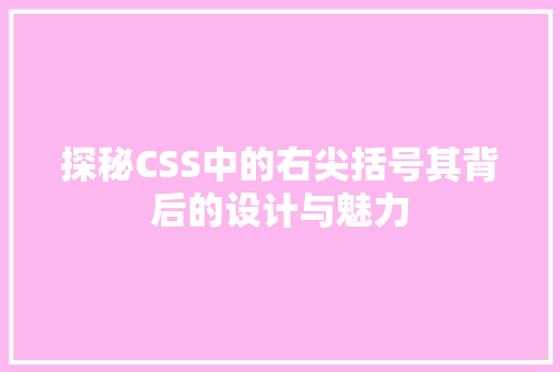 探秘CSS中的右尖括号其背后的设计与魅力