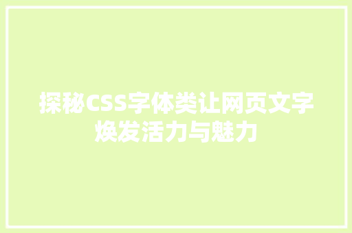 探秘CSS字体类让网页文字焕发活力与魅力