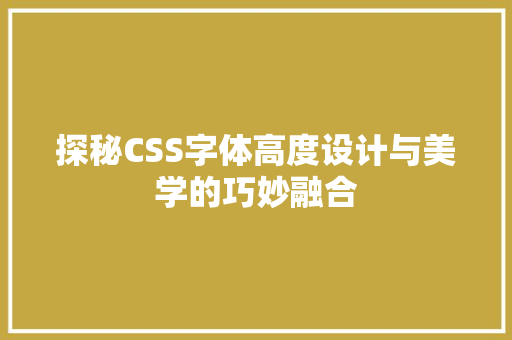 探秘CSS字体高度设计与美学的巧妙融合