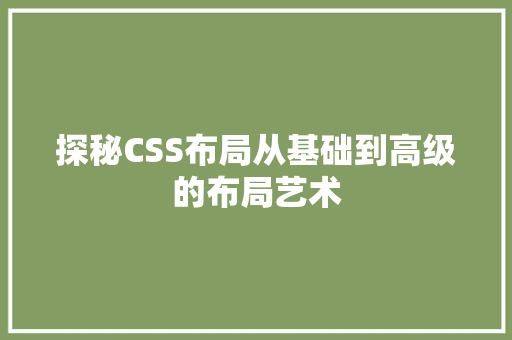 探秘CSS布局从基础到高级的布局艺术