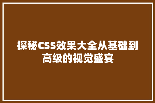 探秘CSS效果大全从基础到高级的视觉盛宴