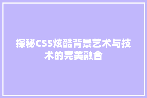 探秘CSS炫酷背景艺术与技术的完美融合