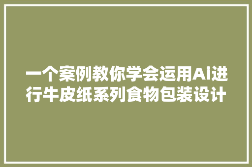 一个案例教你学会运用Ai进行牛皮纸系列食物包装设计图文教程