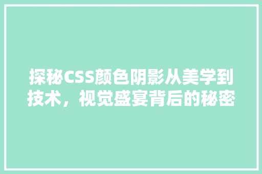 探秘CSS颜色阴影从美学到技术，视觉盛宴背后的秘密