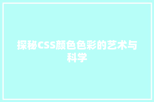 探秘CSS颜色色彩的艺术与科学