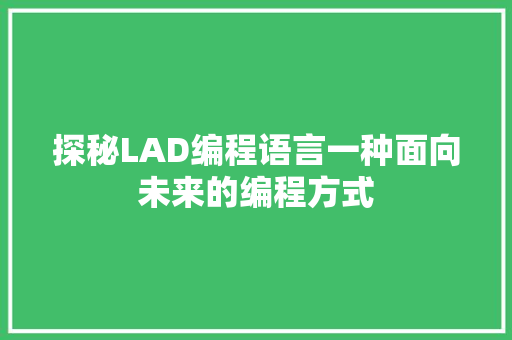 探秘LAD编程语言一种面向未来的编程方式