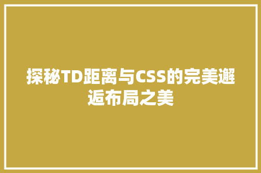 探秘TD距离与CSS的完美邂逅布局之美