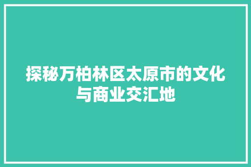 探秘万柏林区太原市的文化与商业交汇地