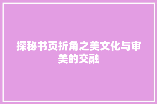 探秘书页折角之美文化与审美的交融