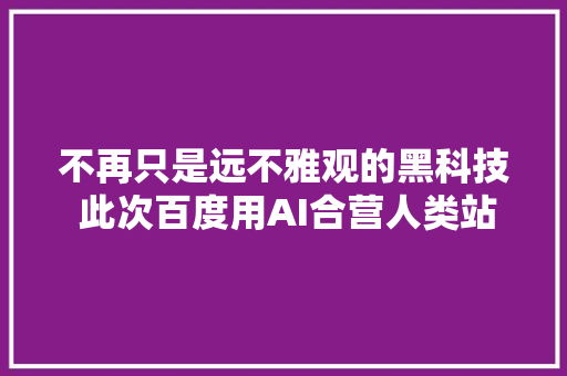 不再只是远不雅观的黑科技 此次百度用AI合营人类站在了抗疫一线