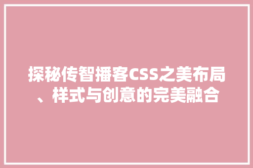 探秘传智播客CSS之美布局、样式与创意的完美融合