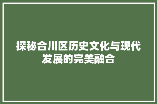 探秘合川区历史文化与现代发展的完美融合