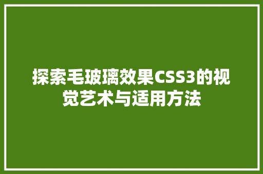 探索毛玻璃效果CSS3的视觉艺术与适用方法