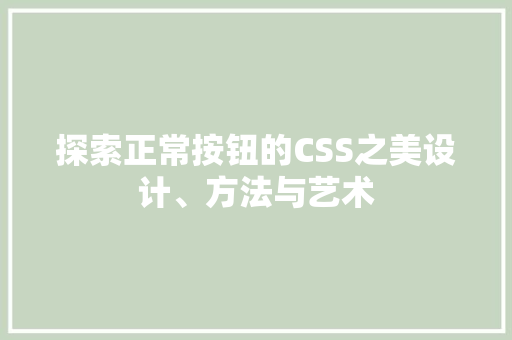 探索正常按钮的CSS之美设计、方法与艺术