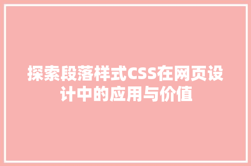 探索段落样式CSS在网页设计中的应用与价值