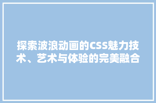 探索波浪动画的CSS魅力技术、艺术与体验的完美融合