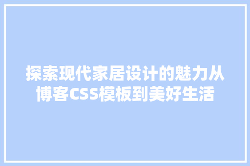 探索现代家居设计的魅力从博客CSS模板到美好生活