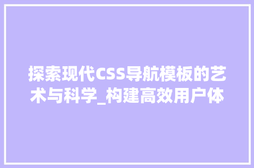 探索现代CSS导航模板的艺术与科学_构建高效用户体验的关键