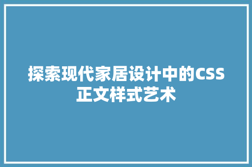 探索现代家居设计中的CSS正文样式艺术