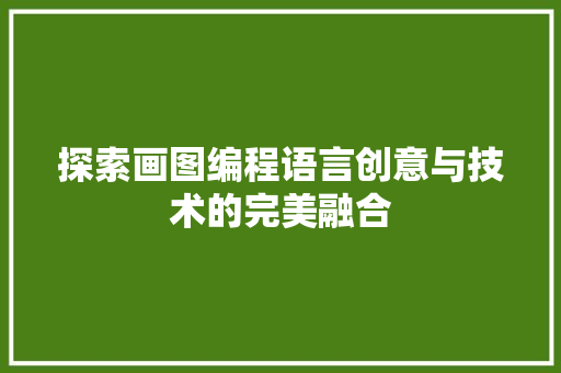 探索画图编程语言创意与技术的完美融合