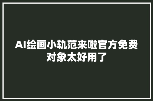 AI绘画小轨范来啦官方免费对象太好用了