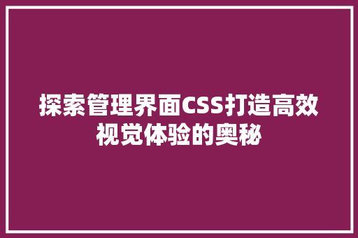 探索管理界面CSS打造高效视觉体验的奥秘