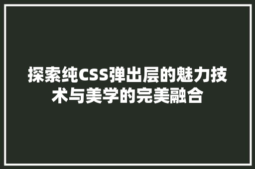 探索纯CSS弹出层的魅力技术与美学的完美融合