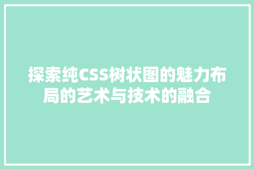 探索纯CSS树状图的魅力布局的艺术与技术的融合