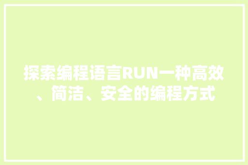 探索编程语言RUN一种高效、简洁、安全的编程方式