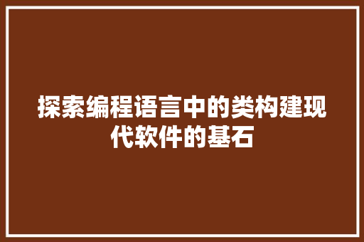 探索编程语言中的类构建现代软件的基石