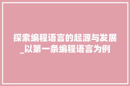 探索编程语言的起源与发展_以第一条编程语言为例