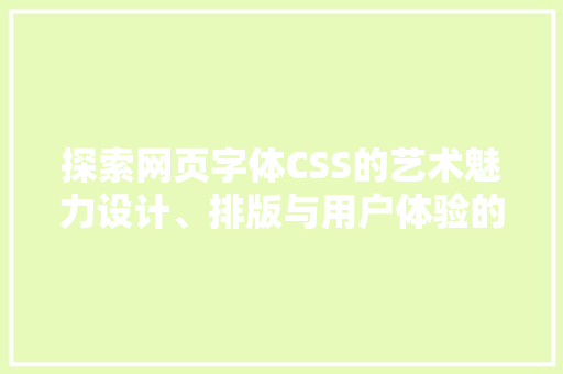 探索网页字体CSS的艺术魅力设计、排版与用户体验的完美融合