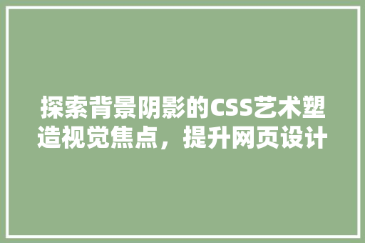 探索背景阴影的CSS艺术塑造视觉焦点，提升网页设计美学