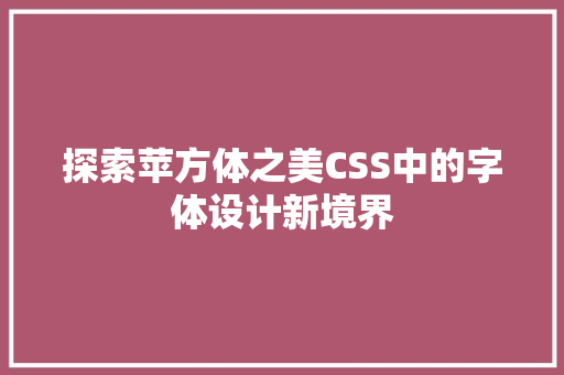 探索苹方体之美CSS中的字体设计新境界