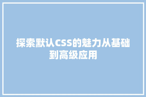 探索默认CSS的魅力从基础到高级应用