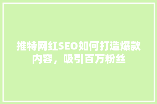 推特网红SEO如何打造爆款内容，吸引百万粉丝