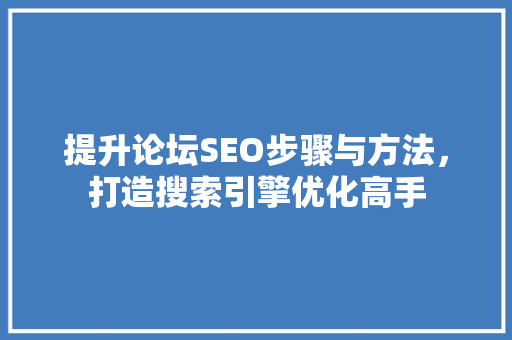 提升论坛SEO步骤与方法，打造搜索引擎优化高手