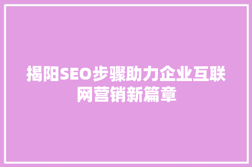 揭阳SEO步骤助力企业互联网营销新篇章